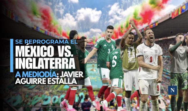 Se reprograma el México vs. Inglaterra a mediodía; Javier Aguirre estalla