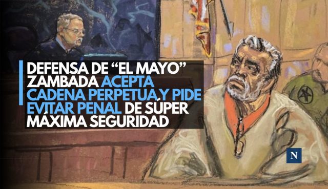 Defensa de “El Mayo” Zambada acepta cadena perpetua y pide evitar penal de súper máxima seguridad