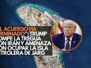 Trump rompe la tregua con Irán y amenaza con ocupar la isla petrolera de Jarg