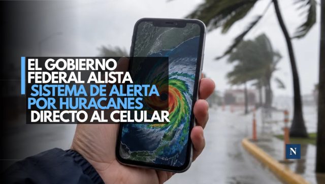El Gobierno Federal alista sistema de alerta por huracanes directo al celular