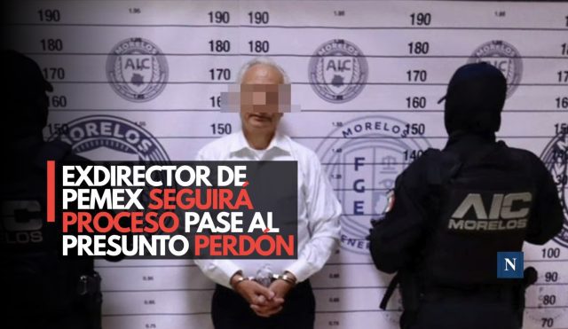 Exdirector de Pemex seguirá proceso pese al presunto perdón