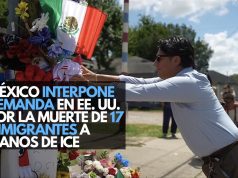 México interpone demanda en EE. UU. por la muerte de 17 migrantes a manos de ICE