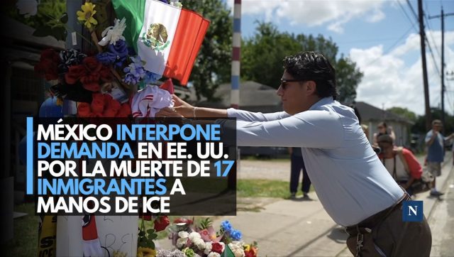 México interpone demanda en EE. UU. por la muerte de 17 migrantes a manos de ICE