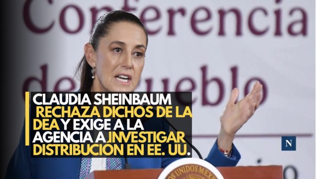 Claudia Sheinbaum rechaza dichos de la DEA y exige a la agencia a investigar distribución en EE. UU.