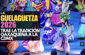 La Guelaguetza 2026 trae la tradición oaxaqueña a la CDMX