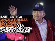 Daniel Ortega cancela futuras elecciones en Nicaragua y la oposición denuncia dictadura familiar