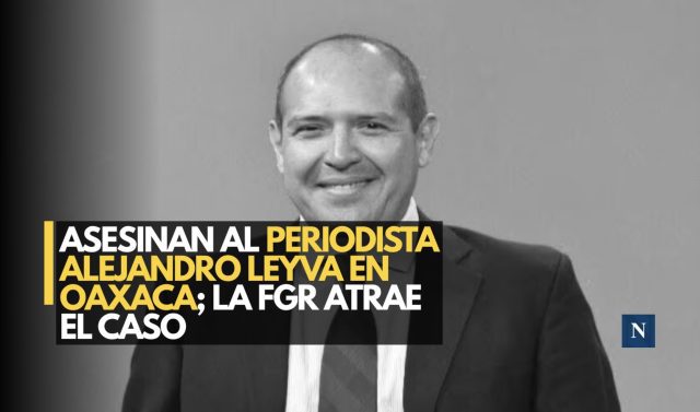Asesinan al periodista Alejandro Leyva en Oaxaca; la FGR atrae el caso