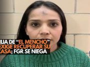 Hija de “El Mencho” exige recuperar su casa; FGR se niega