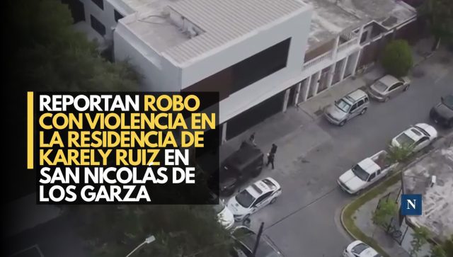 Reportan robo con violencia en la residencia de Karely Ruiz en San Nicolás de los Garza