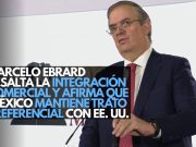 Marcelo Ebrard resalta la integración comercial y afirma que México mantiene trato preferencial con EE. UU.