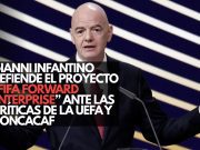 Gianni Infantino defiende el proyecto “FIFA Forward Enterprise” ante las críticas de la UEFA y Concacaf