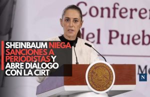 Sheinbaum niega sanciones a periodistas y abre diálogo con la CIRT