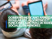 Gobierno mexicano analiza regular los algoritmos y funciones adictivas de redes sociales en menores