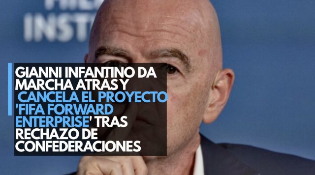 Gianni Infantino da marcha atrás y cancela el proyecto “FIFA Forward Enterprise” tras rechazo de confederaciones