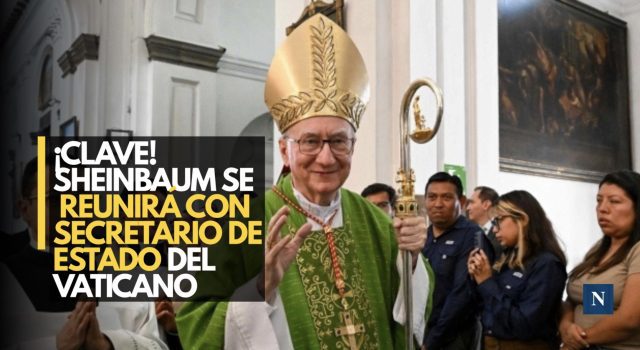 ¡Clave! Sheinbaum se reunirá con secretario de Estado del Vaticano