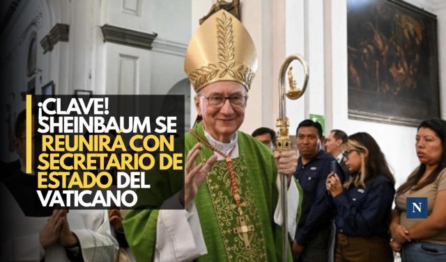 ¡Clave! Sheinbaum se reunirá con secretario de Estado del Vaticano
