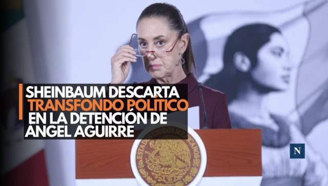 Sheinbaum descarta trasfondo político en la detención de Ángel Aguirre