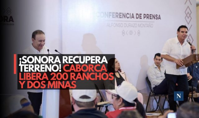 ¡Sonora triunfa! Recuperan más de 200 ranchos y dos minas en Caborca