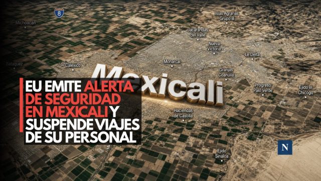 EU emite alerta de seguridad en Mexicali y suspende viajes de su personal