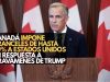 Canadá impone aranceles de hasta 50% a Estados Unidos en respuesta a gravámenes de Trump