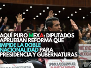 Aquí puro mexa: Diputados aprueban reforma que impide la doble nacionalidad para Presidencia y gubernaturas