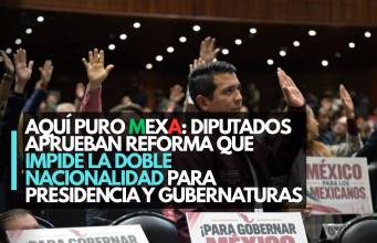 Aquí puro mexa: Diputados aprueban reforma que impide la doble nacionalidad para Presidencia y gubernaturas