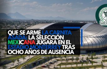 Que se arme la carnita asada: La Selección Mexicana jugará en el Estadio Monterrey tras ocho años de ausencia