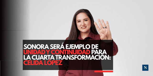Sonora será ejemplo de unidad y continuidad para la Cuarta Transformación: Celida López