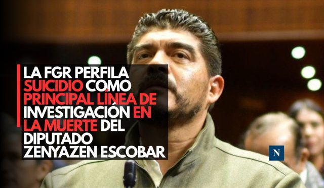 La FGR perfila suicidio como principal línea de investigación en la muerte del diputado Zenyazen Escobar