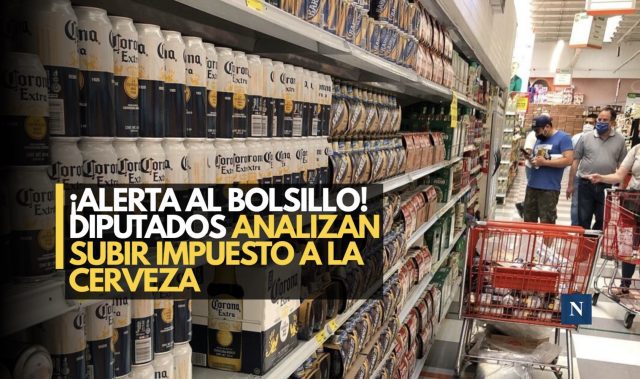 ¡Bien muerta o bien cara! Diputados analizan subir impuesto a la cerveza