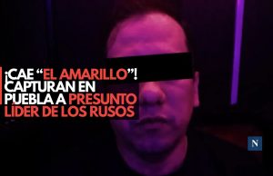¡Cae “El Amarillo”! Capturan en Puebla a presunto líder de Los Rusos