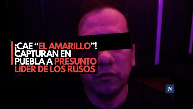 ¡Cae “El Amarillo”! Capturan en Puebla a presunto líder de Los Rusos