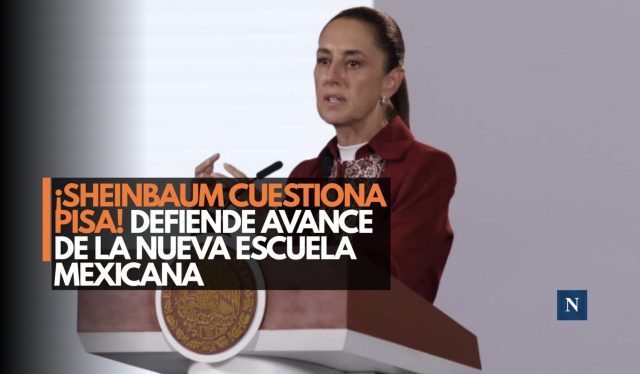 ¡Sheinbaum responde a PISA! Defiende la Nueva Escuela Mexicana