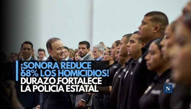 ¡Sonora reduce 68% los homicidios! Durazo fortalece la Policía Estatal