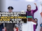 Sheinbaum responde a Marco Rubio: “México no es piñata de nadie” ni botín electoral de EE. UU.