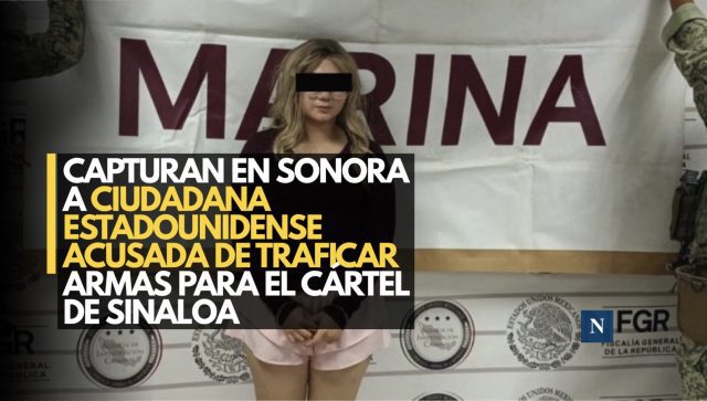 Capturan en Sonora a ciudadana estadounidense acusada de traficar armas para el Cártel de Sinaloa
