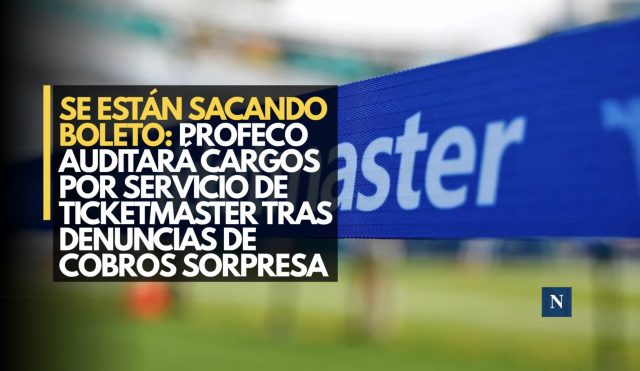 Se están sacando boleto: Profeco auditará cargos por servicio de Ticketmaster tras denuncias de cobros sorpresa