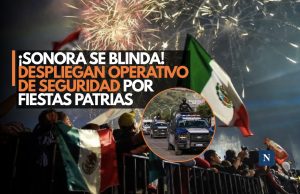 ¡Sonora listo para las Fiestas Patrias! Despliegan operativo de seguridad