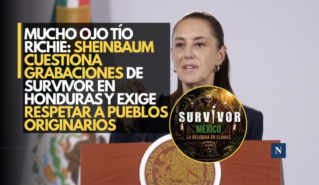 Mucho ojo tío Richie: Sheinbaum cuestiona grabaciones de Survivor en Honduras y exige respetar a pueblos originarios