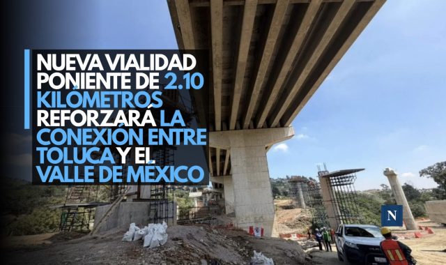 Nueva Vialidad Poniente de 2.10 kilómetros reforzará la conexión entre Toluca y el Valle de México
