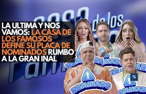 La ultima y nos vamos: La Casa de los Famosos define su placa de nominados rumbo a la gran final