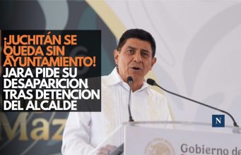 ¡Juchitán se queda sin Ayuntamiento! Jara pide su desaparición tras detención del alcalde
