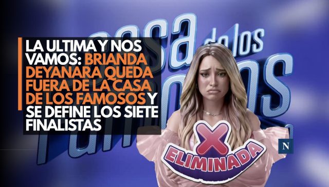 La ultima y nos vamos: Brianda Deyanara queda fuera de La Casa de los Famosos y se definen los siete finalistas