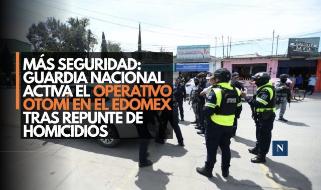 Más seguridad: Guardia Nacional activa el operativo Otomí en el Edomex tras repunte de homicidios