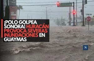 ¡Polo golpea Sonora! Huracán provoca severas inundaciones en Guaymas
