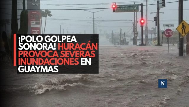 ¡Polo golpea Sonora! Huracán provoca severas inundaciones en Guaymas