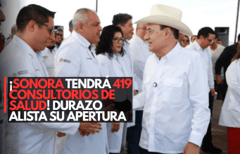 ¡Sonora tendrá 419 consultorios de salud! Durazo alista su apertura