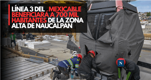 Línea 3 del Mexicable beneficiará a 700 mil habitantes de la zona alta de Naucalpan