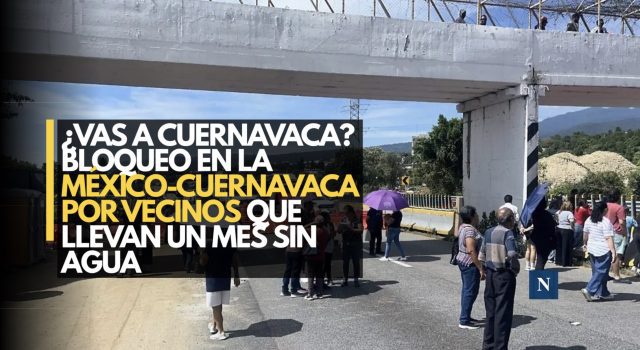¿Vas a Cuernavaca? Bloqueo en la México-Cuernavaca por vecinos que llevan un mes sin agua