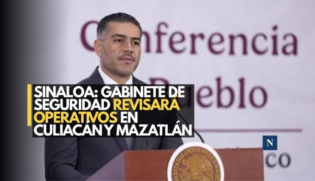 Sinaloa: Gabinete de Seguridad revisará operativos en Culiacán y Mazatlán